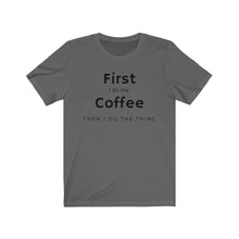 Load image into Gallery viewer, First I do the coffee then I do the thing Unisex Jersey Short Sleeve Tee