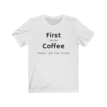 Load image into Gallery viewer, First I do the coffee then I do the thing Unisex Jersey Short Sleeve Tee