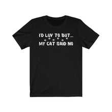 Load image into Gallery viewer, I'd Luv To But...My Cat Said No Unisex Jersey Short Sleeve Tee