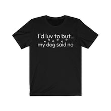Load image into Gallery viewer, I'd Luv To But...My Dog Said No Unisex Jersey Short Sleeve Tee