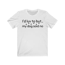 Load image into Gallery viewer, I'd Luv To But...My Dog Said No Unisex Jersey Short Sleeve Tee