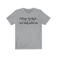 Load image into Gallery viewer, I'd Luv To But...My Dog Said No Unisex Jersey Short Sleeve Tee