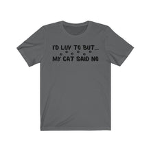Load image into Gallery viewer, I'd Luv To But...My Cat Said No Unisex Jersey Short Sleeve Tee