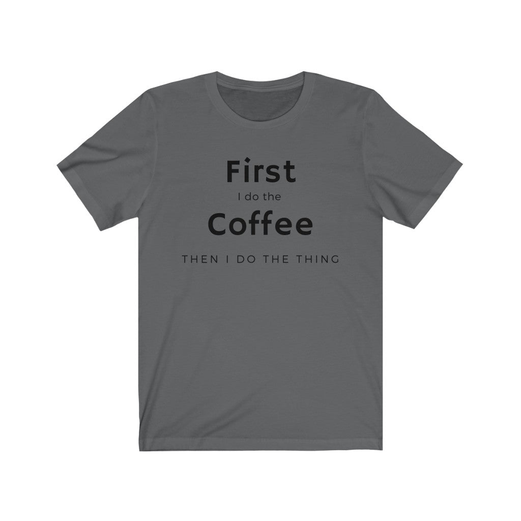 First I do the coffee then I do the thing  Unisex Jersey Short Sleeve Tee