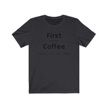 Load image into Gallery viewer, First I do the coffee then I do the thing  Unisex Jersey Short Sleeve Tee
