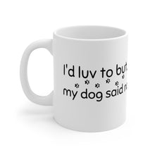 Load image into Gallery viewer, I&#39;d Love To But...My Dog Said No  Mug 11oz
